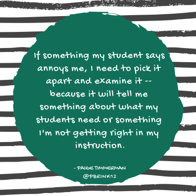 If something my student says annoys me, I need to pick it apart and examine it -- because it will tell me something about what my students need or something I'm not getting right in my instruction..png
